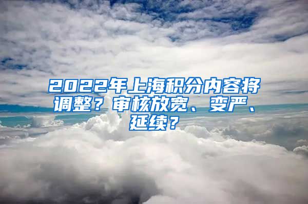 2022年上海積分內(nèi)容將調(diào)整？審核放寬、變嚴、延續(xù)？