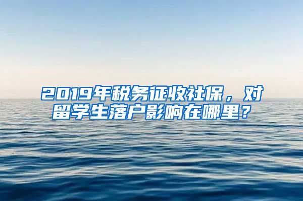 2019年稅務(wù)征收社保，對留學(xué)生落戶影響在哪里？