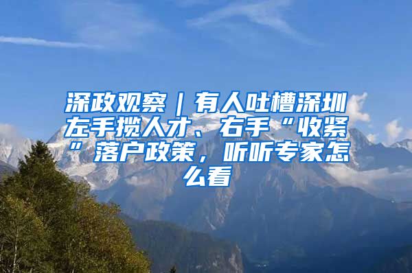 深政觀察｜有人吐槽深圳左手?jǐn)埲瞬?、右手“收緊”落戶政策，聽聽專家怎么看