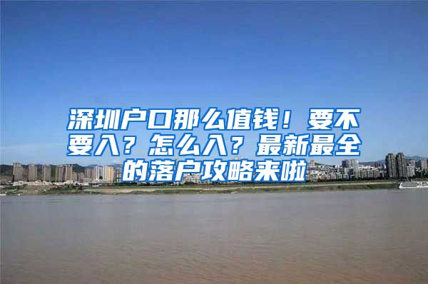 深圳戶口那么值錢！要不要入？怎么入？最新最全的落戶攻略來啦