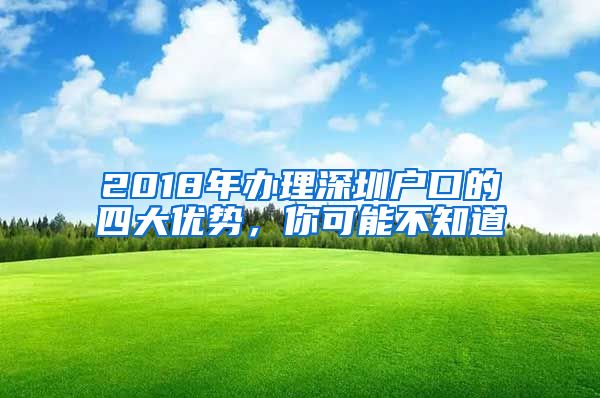 2018年辦理深圳戶口的四大優(yōu)勢，你可能不知道