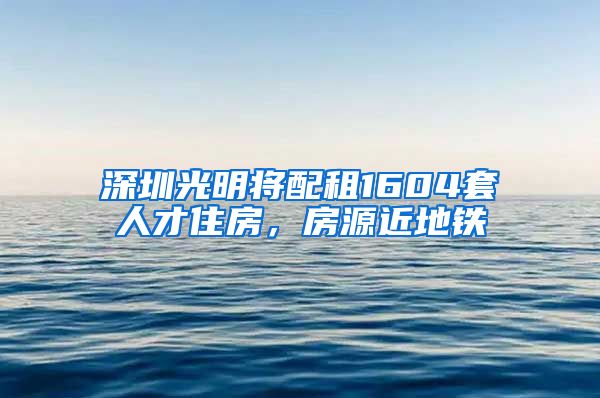 深圳光明將配租1604套人才住房，房源近地鐵