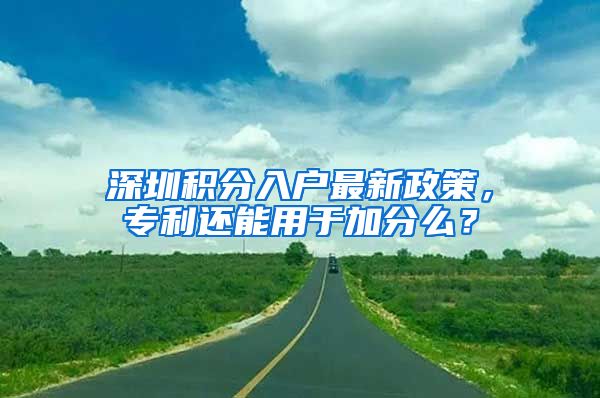 深圳積分入戶最新政策，專利還能用于加分么？