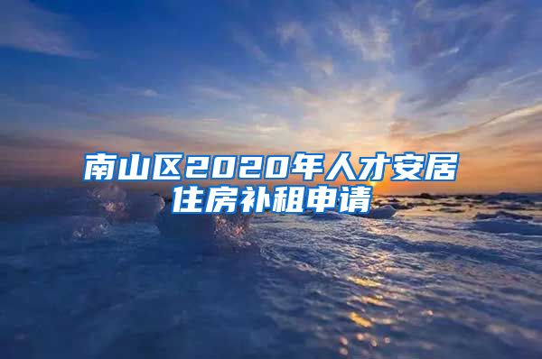 南山區(qū)2020年人才安居住房補(bǔ)租申請