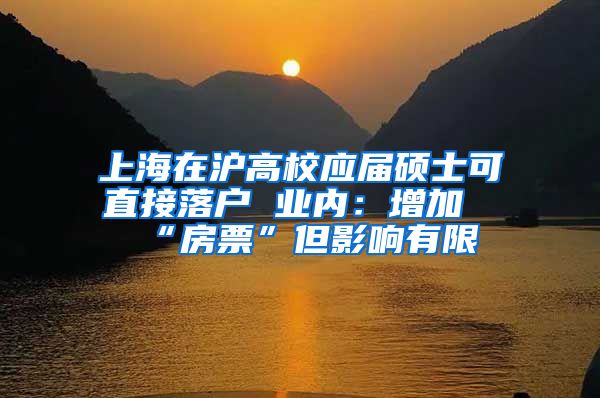 上海在滬高校應(yīng)屆碩士可直接落戶 業(yè)內(nèi)：增加“房票”但影響有限