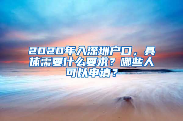 2020年入深圳戶口，具體需要什么要求？哪些人可以申請？