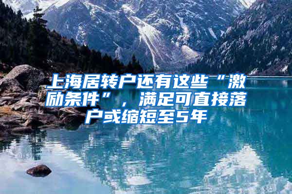 上海居轉(zhuǎn)戶還有這些“激勵條件”，滿足可直接落戶或縮短至5年