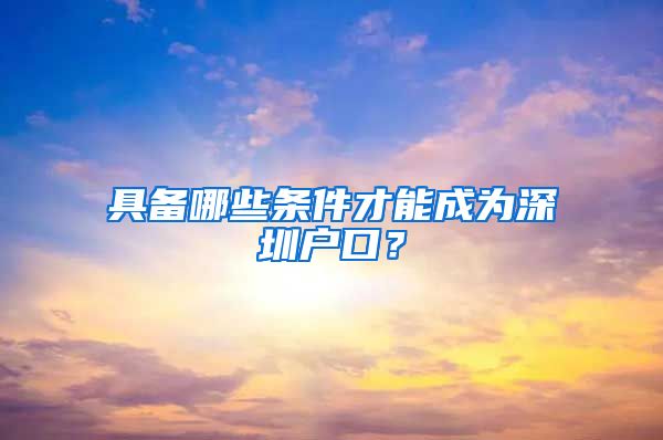 具備哪些條件才能成為深圳戶口？