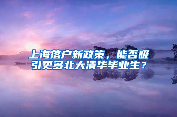 上海落戶新政策，能否吸引更多北大清華畢業(yè)生？