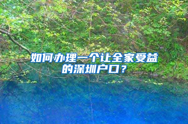 如何辦理一個(gè)讓全家受益的深圳戶口？