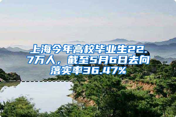 上海今年高校畢業(yè)生22.7萬人，截至5月6日去向落實(shí)率36.47%