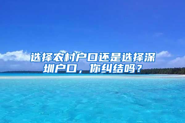 選擇農(nóng)村戶口還是選擇深圳戶口，你糾結(jié)嗎？