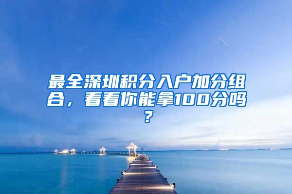 最全深圳積分入戶加分組合，看看你能拿100分嗎？