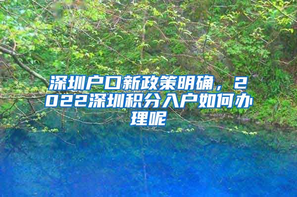 深圳戶口新政策明確，2022深圳積分入戶如何辦理呢