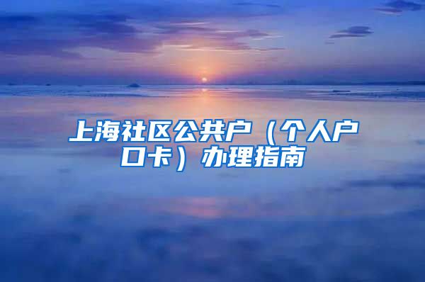 上海社區(qū)公共戶（個(gè)人戶口卡）辦理指南