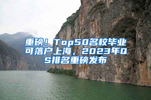 重磅！Top50名校畢業(yè)可落戶上海，2023年QS排名重磅發(fā)布