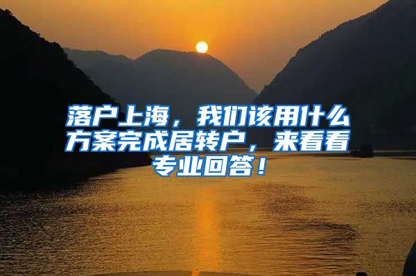 落戶上海，我們該用什么方案完成居轉(zhuǎn)戶，來看看專業(yè)回答！