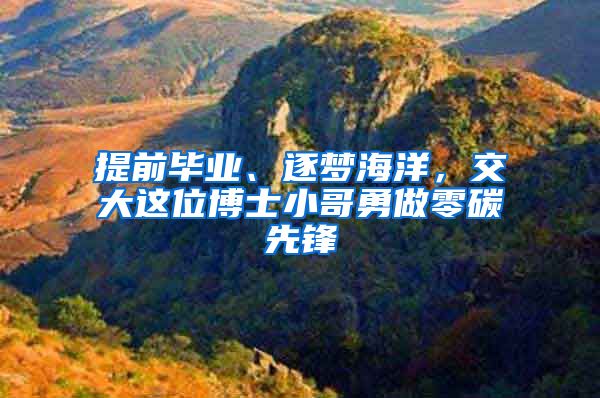 提前畢業(yè)、逐夢海洋，交大這位博士小哥勇做零碳先鋒