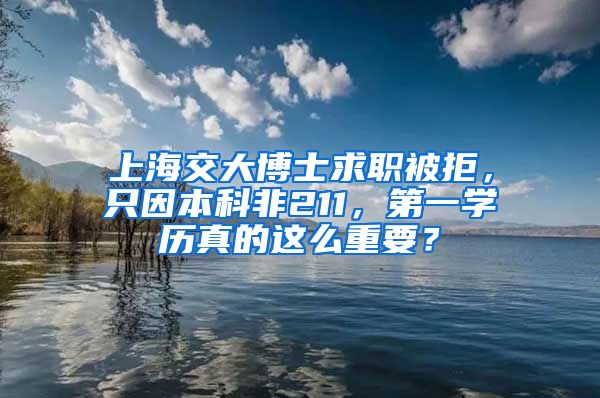 上海交大博士求職被拒，只因本科非211，第一學歷真的這么重要？