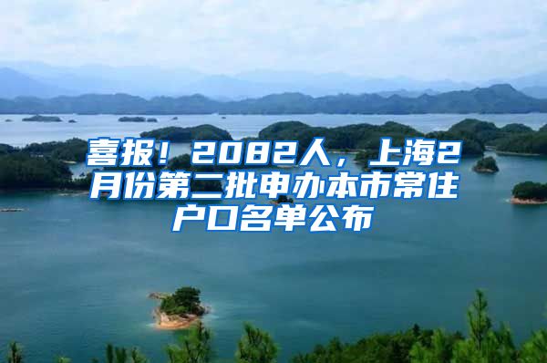 喜報！2082人，上海2月份第二批申辦本市常住戶口名單公布