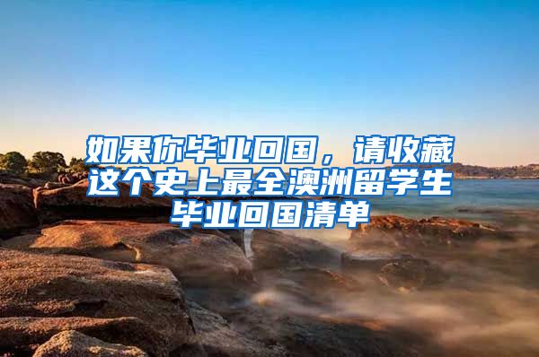 如果你畢業(yè)回國，請收藏這個史上最全澳洲留學生畢業(yè)回國清單