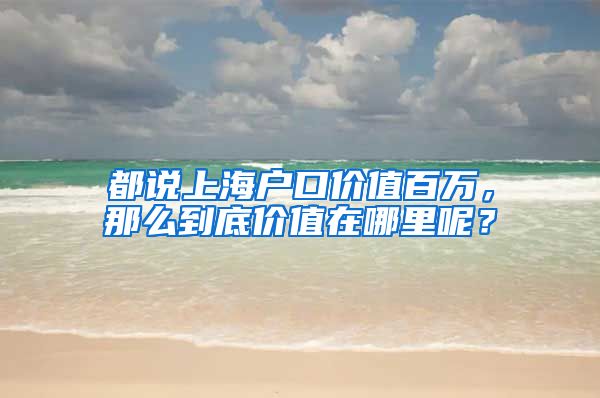 都說上海戶口價值百萬，那么到底價值在哪里呢？