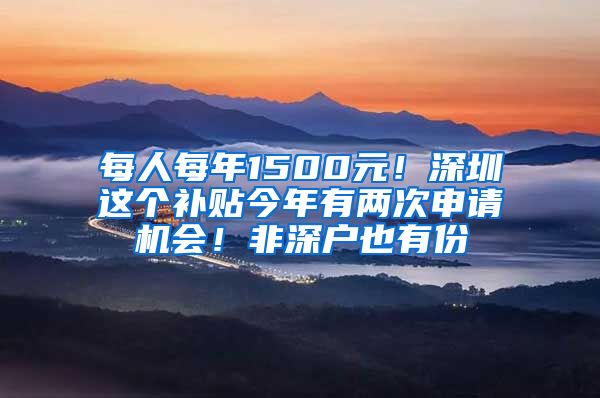 每人每年1500元！深圳這個(gè)補(bǔ)貼今年有兩次申請機(jī)會！非深戶也有份