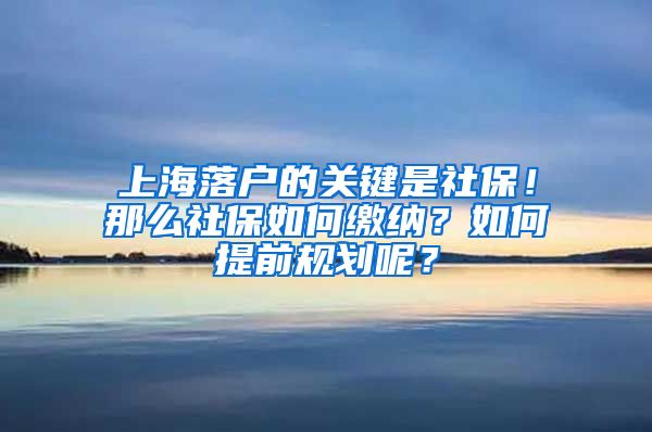 上海落戶的關(guān)鍵是社保！那么社保如何繳納？如何提前規(guī)劃呢？