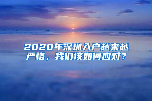 2020年深圳入戶越來越嚴(yán)格，我們?cè)撊绾螒?yīng)對(duì)？