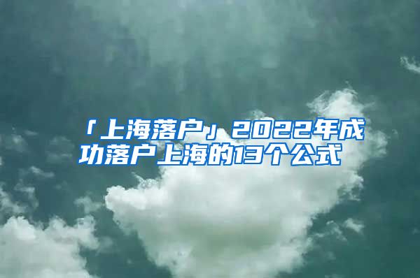 「上海落戶」2022年成功落戶上海的13個(gè)公式