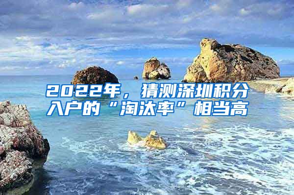 2022年，猜測深圳積分入戶的“淘汰率”相當高