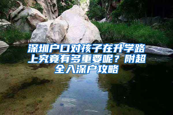 深圳戶口對(duì)孩子在升學(xué)路上究竟有多重要呢？附超全入深戶攻略