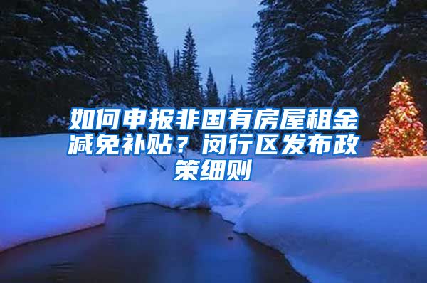 如何申報(bào)非國(guó)有房屋租金減免補(bǔ)貼？閔行區(qū)發(fā)布政策細(xì)則