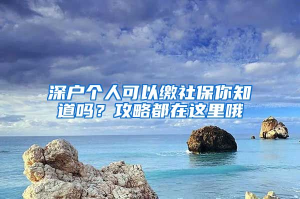 深戶個人可以繳社保你知道嗎？攻略都在這里哦