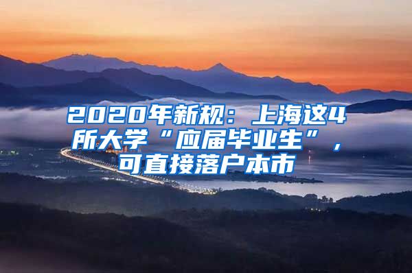 2020年新規(guī)：上海這4所大學(xué)“應(yīng)屆畢業(yè)生”，可直接落戶本市