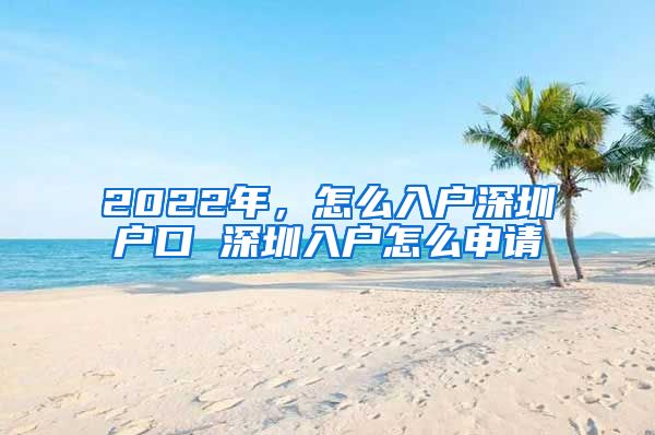 2022年，怎么入戶深圳戶口 深圳入戶怎么申請