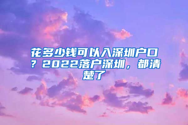 花多少錢可以入深圳戶口？2022落戶深圳，都清楚了