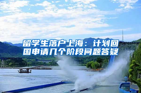 留學(xué)生落戶上海：計(jì)劃回國申請(qǐng)幾個(gè)階段問題答疑