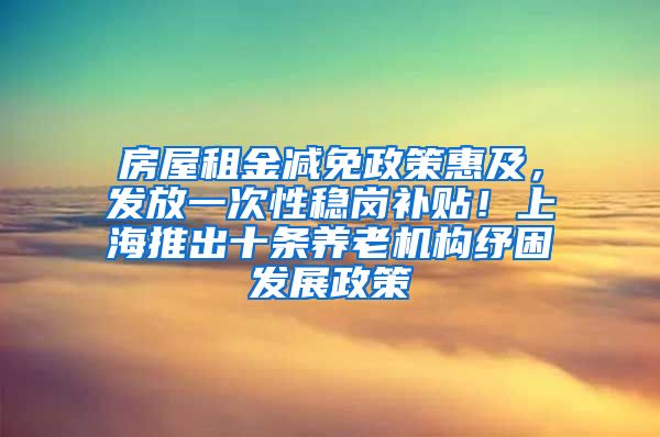 房屋租金減免政策惠及，發(fā)放一次性穩(wěn)崗補(bǔ)貼！上海推出十條養(yǎng)老機(jī)構(gòu)紓困發(fā)展政策