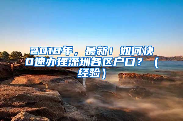 2018年，最新！如何快0速辦理深圳各區(qū)戶口？（經(jīng)驗）