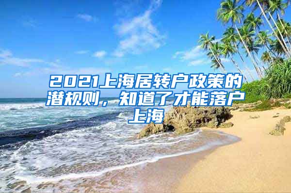 2021上海居轉(zhuǎn)戶政策的潛規(guī)則，知道了才能落戶上海