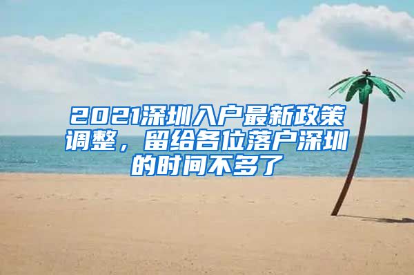 2021深圳入戶最新政策調(diào)整，留給各位落戶深圳的時間不多了