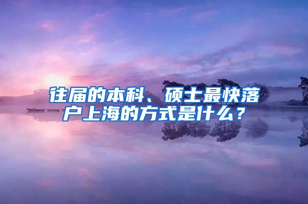 往屆的本科、碩士最快落戶上海的方式是什么？