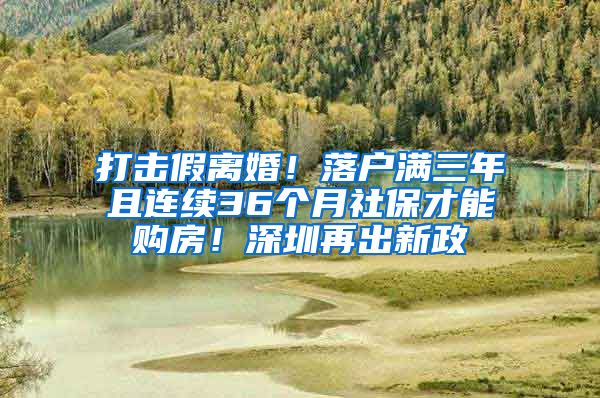 打擊假離婚！落戶滿三年且連續(xù)36個(gè)月社保才能購(gòu)房！深圳再出新政