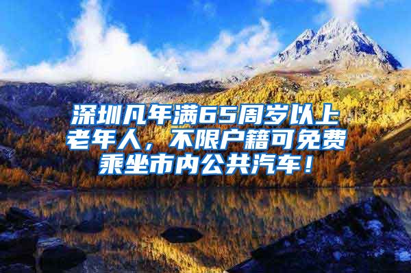 深圳凡年滿65周歲以上老年人，不限戶籍可免費(fèi)乘坐市內(nèi)公共汽車！