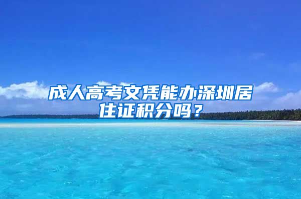 成人高考文憑能辦深圳居住證積分嗎？