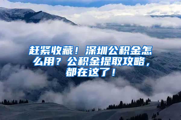 趕緊收藏！深圳公積金怎么用？公積金提取攻略，都在這了！