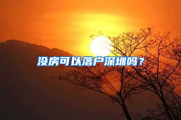 沒(méi)房可以落戶深圳嗎？