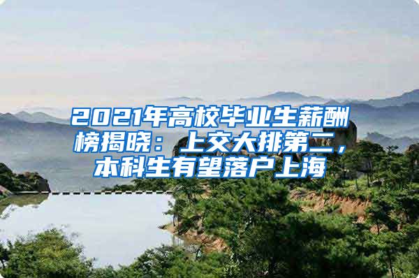 2021年高校畢業(yè)生薪酬榜揭曉：上交大排第二，本科生有望落戶上海