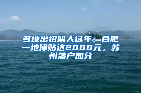 多地出招留人過年：合肥一地津貼達(dá)2000元，蘇州落戶加分